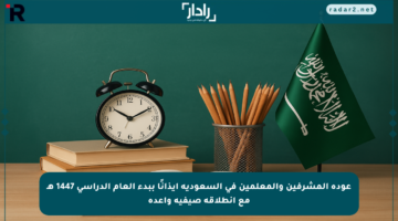 عودة المشرفين والمعلمين في السعودية إيذانًا ببدء العام الدراسي 1447 هـ مع انطلاقة صيفية واعدة